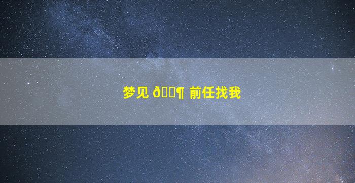 梦见 🐶 前任找我